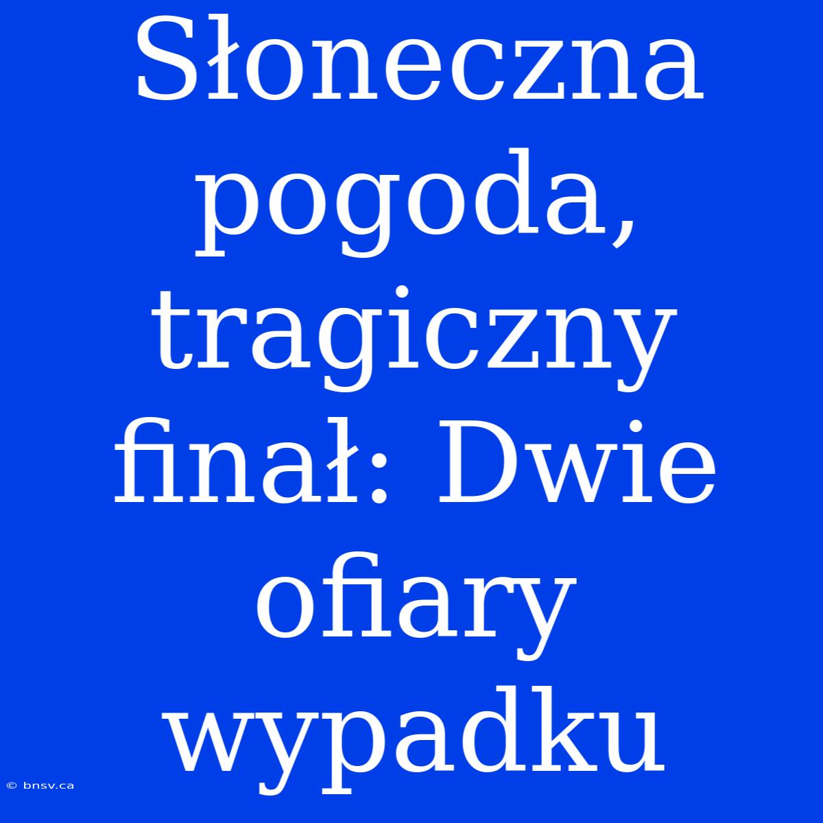 Słoneczna Pogoda, Tragiczny Finał: Dwie Ofiary Wypadku