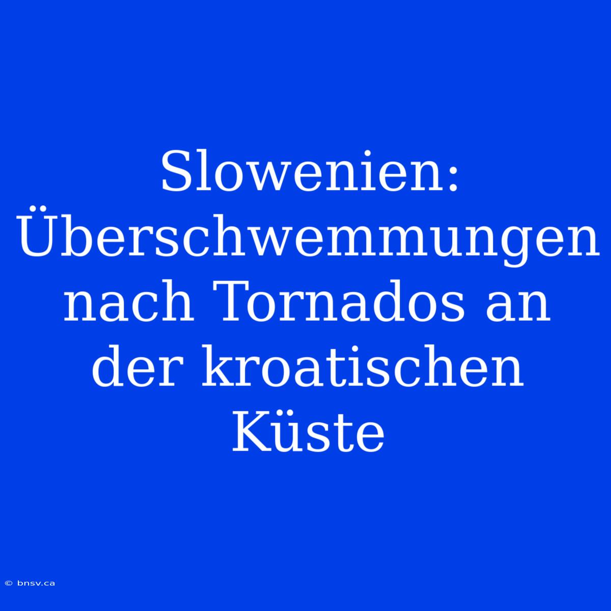 Slowenien: Überschwemmungen Nach Tornados An Der Kroatischen Küste