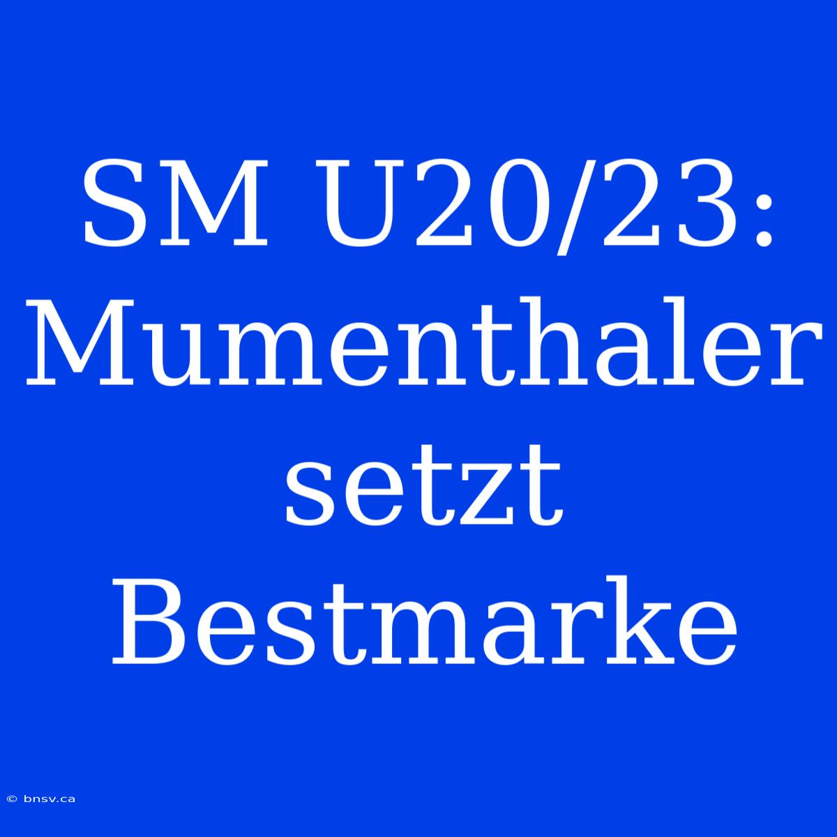 SM U20/23: Mumenthaler Setzt Bestmarke