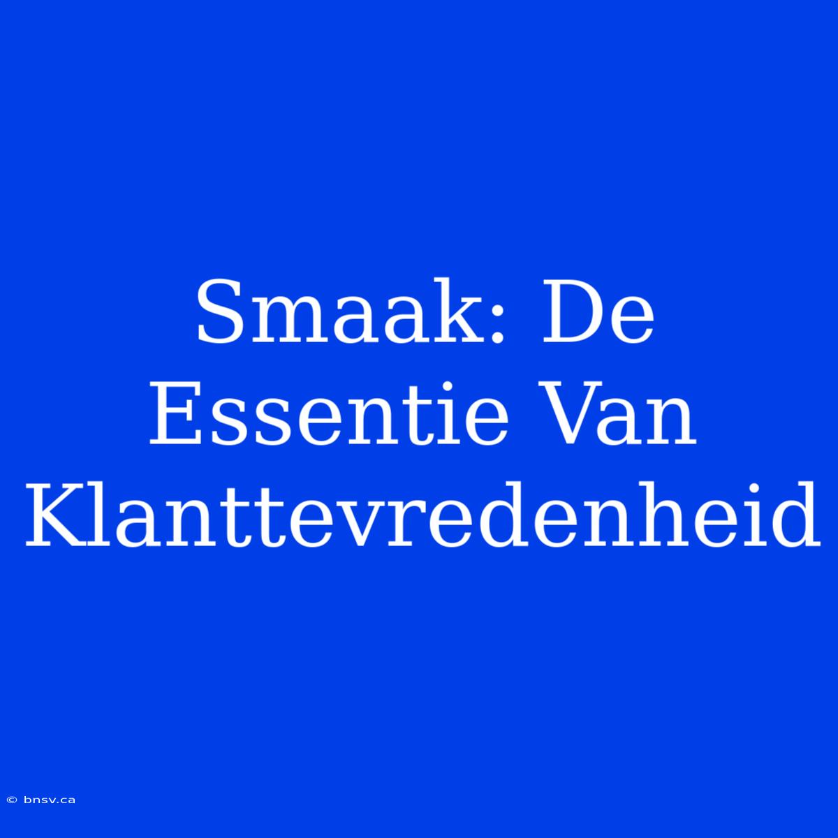 Smaak: De Essentie Van Klanttevredenheid