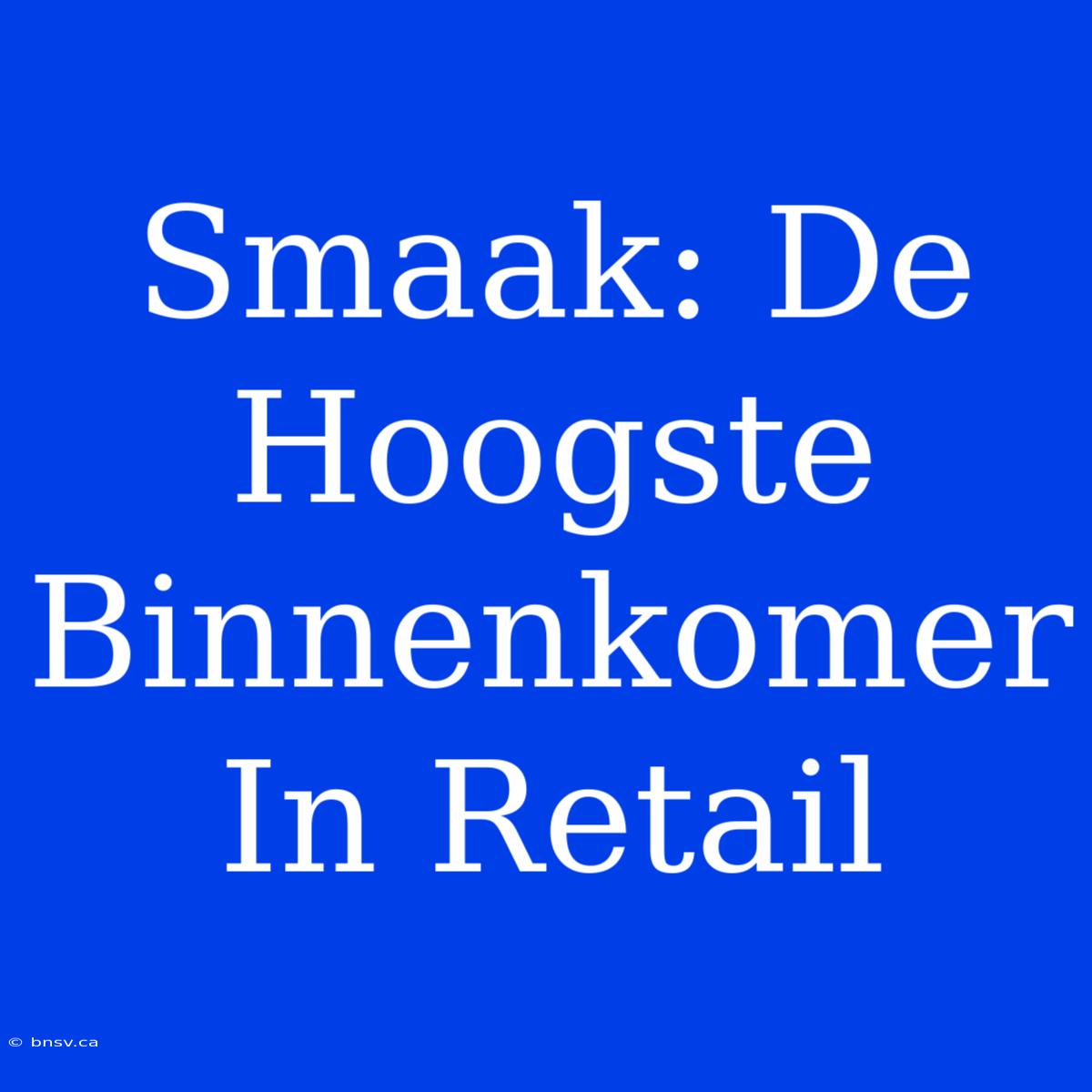 Smaak: De Hoogste Binnenkomer In Retail