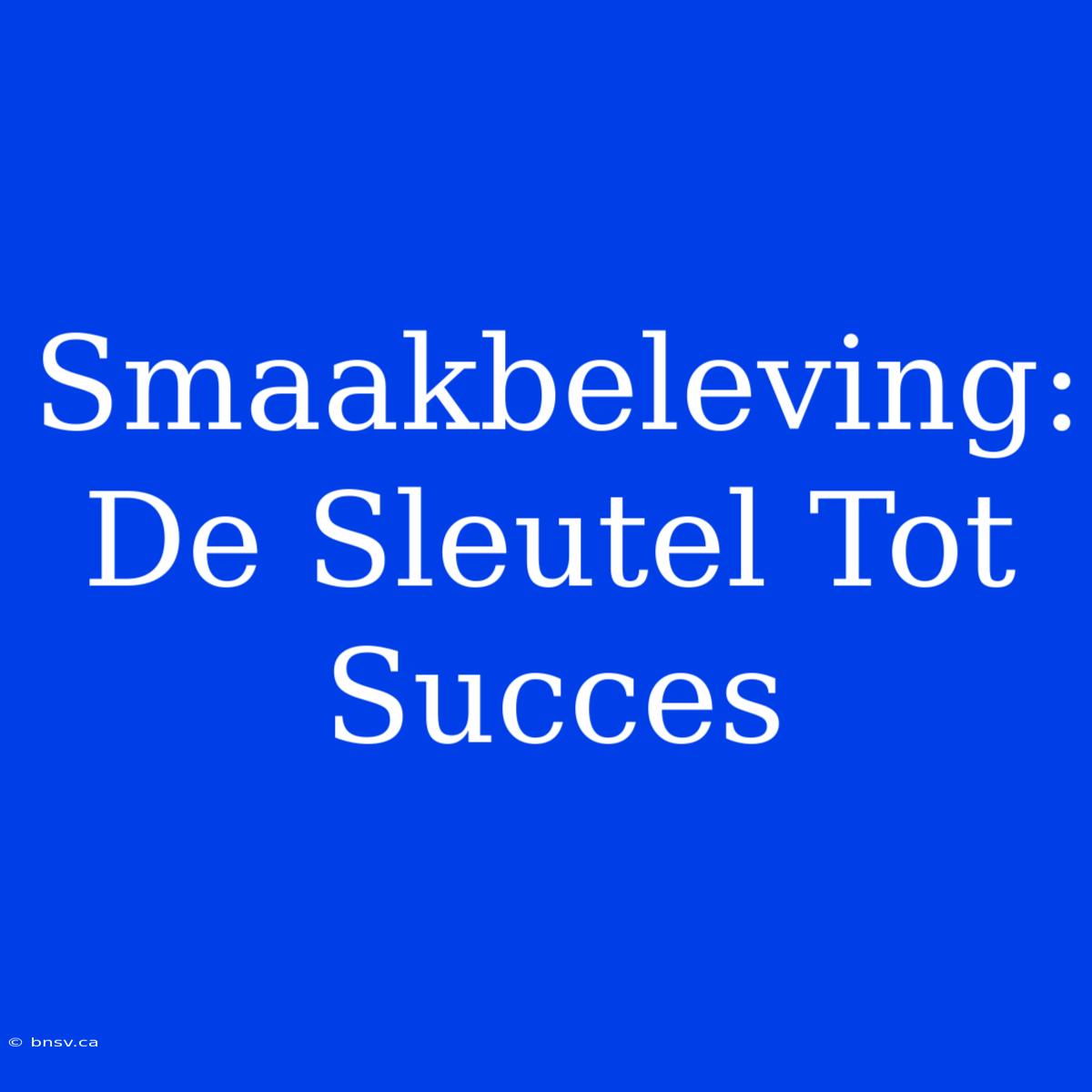 Smaakbeleving: De Sleutel Tot Succes