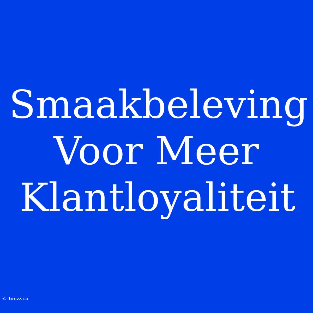 Smaakbeleving Voor Meer Klantloyaliteit