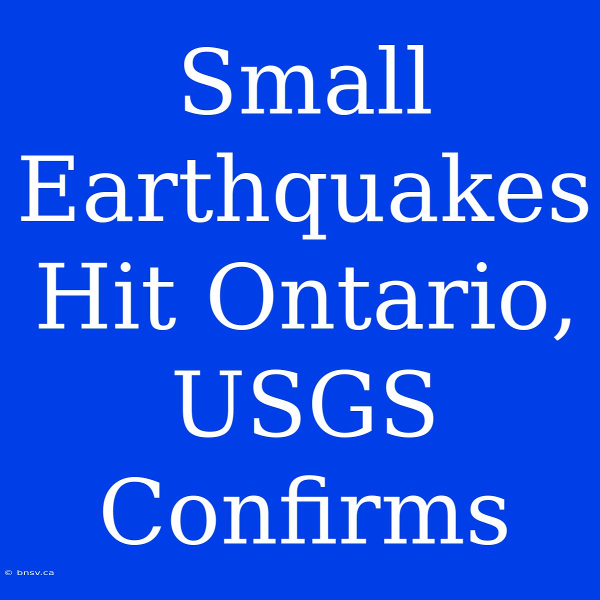 Small Earthquakes Hit Ontario, USGS Confirms