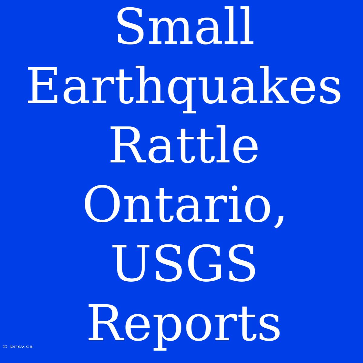 Small Earthquakes Rattle Ontario, USGS Reports