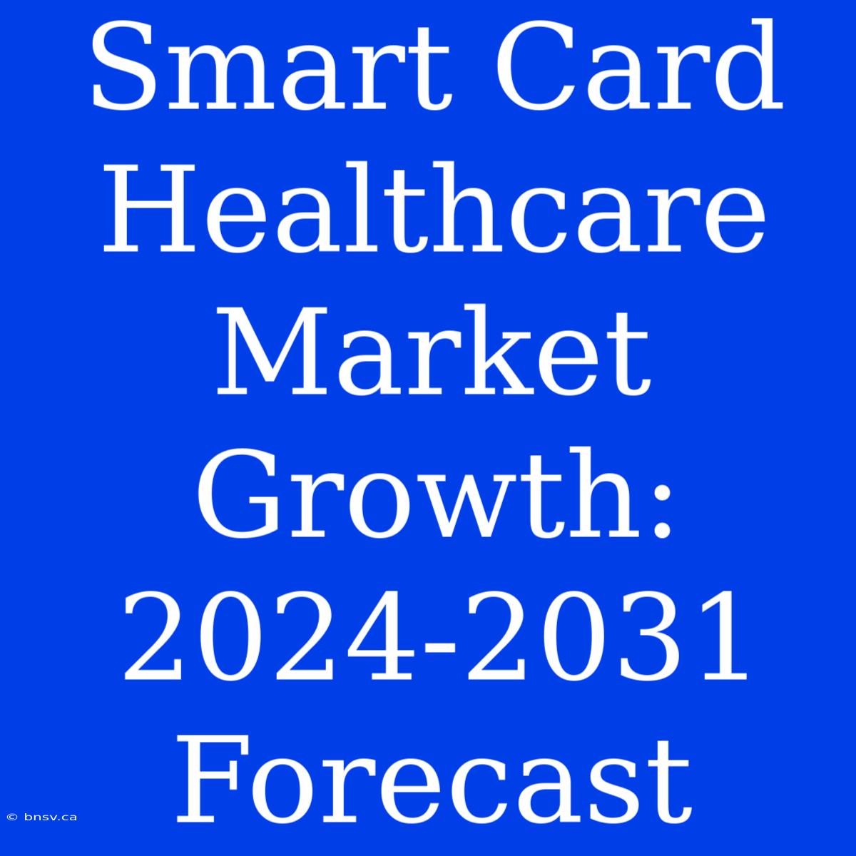 Smart Card Healthcare Market Growth: 2024-2031 Forecast