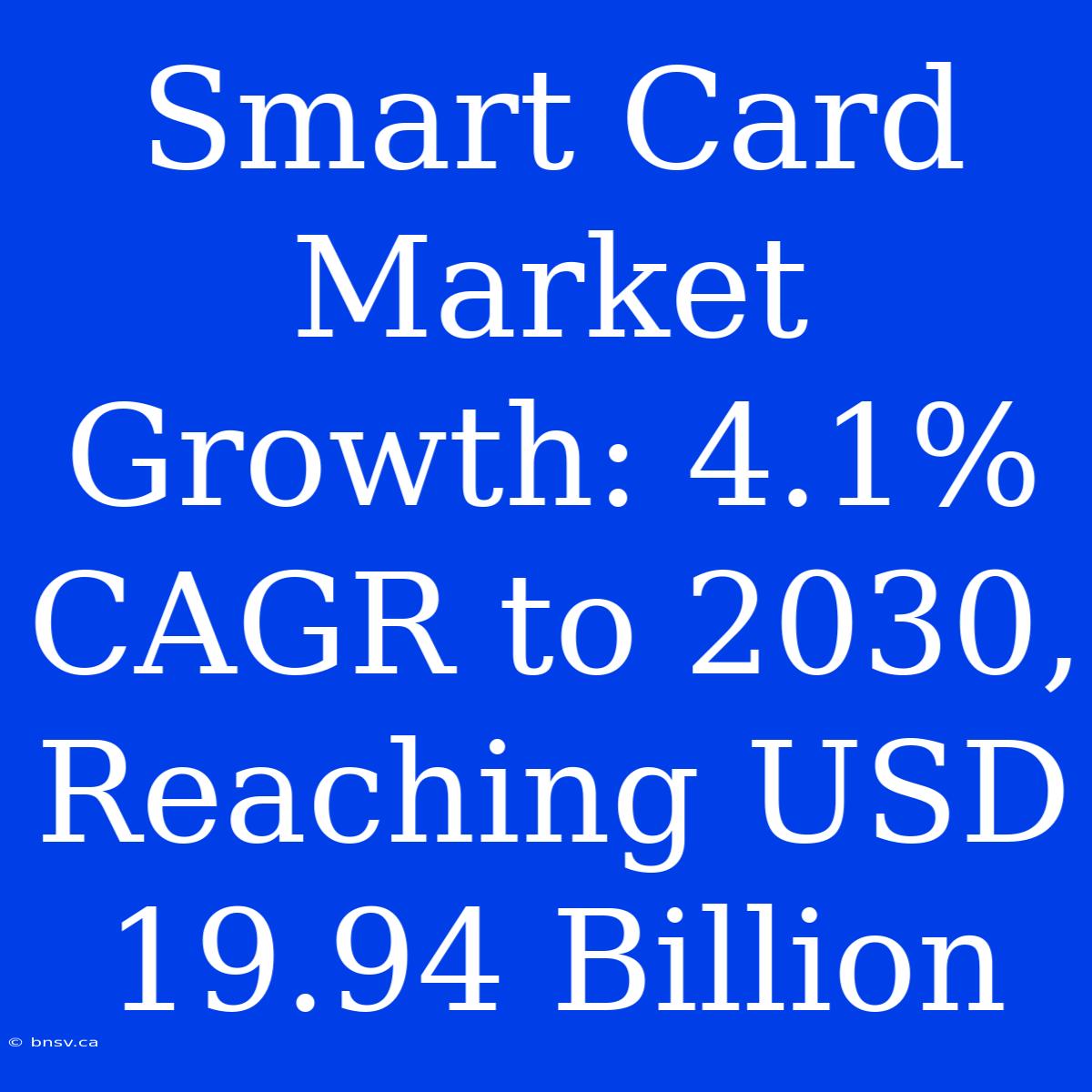 Smart Card Market Growth: 4.1% CAGR To 2030, Reaching USD 19.94 Billion