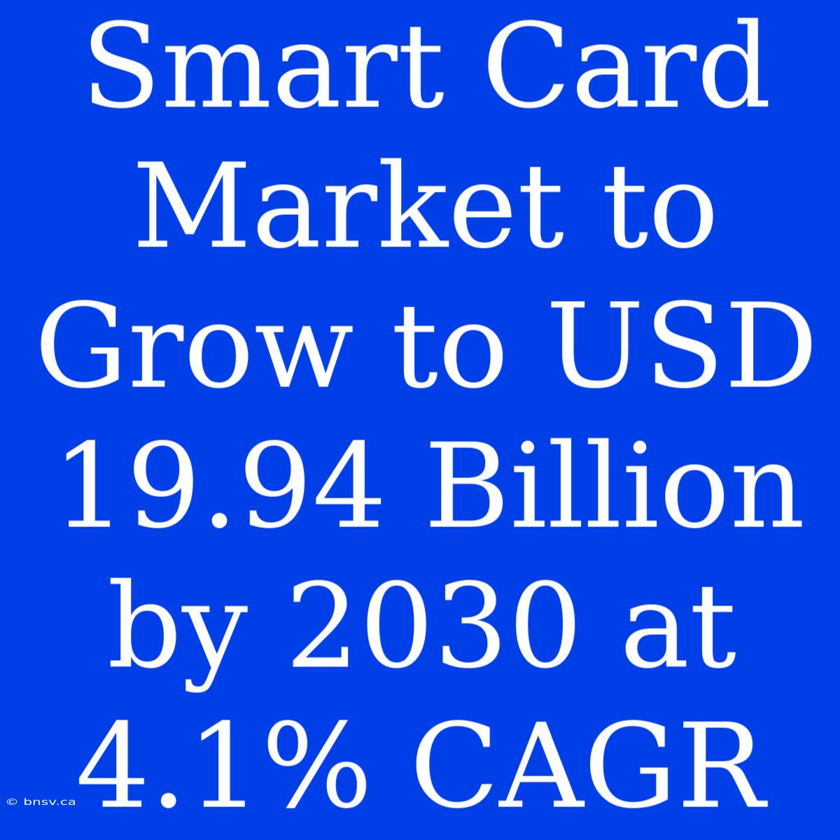 Smart Card Market To Grow To USD 19.94 Billion By 2030 At 4.1% CAGR