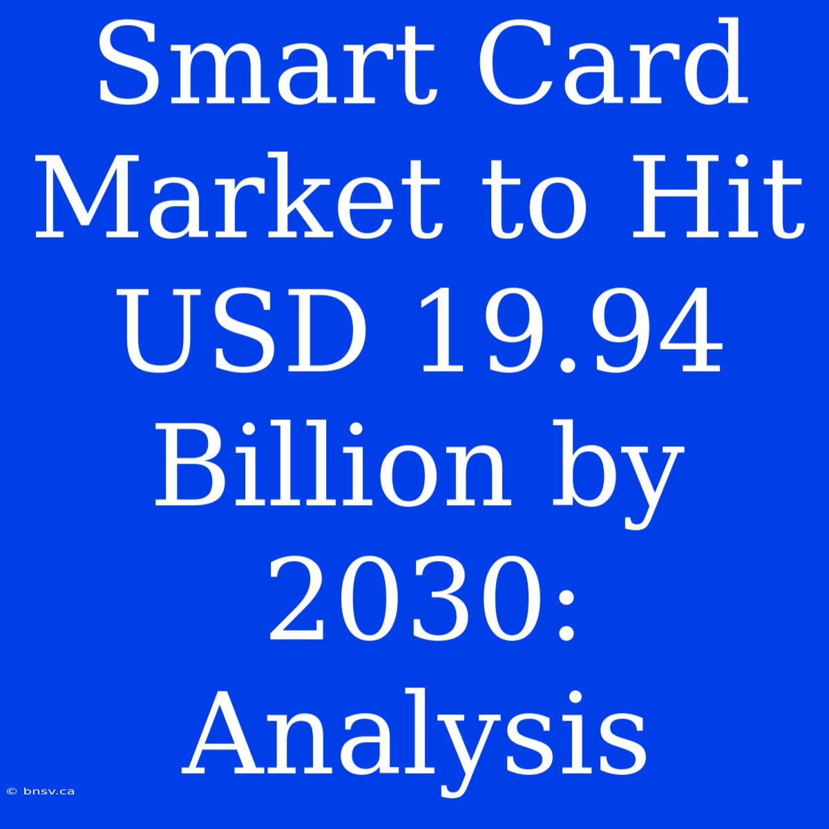 Smart Card Market To Hit USD 19.94 Billion By 2030: Analysis