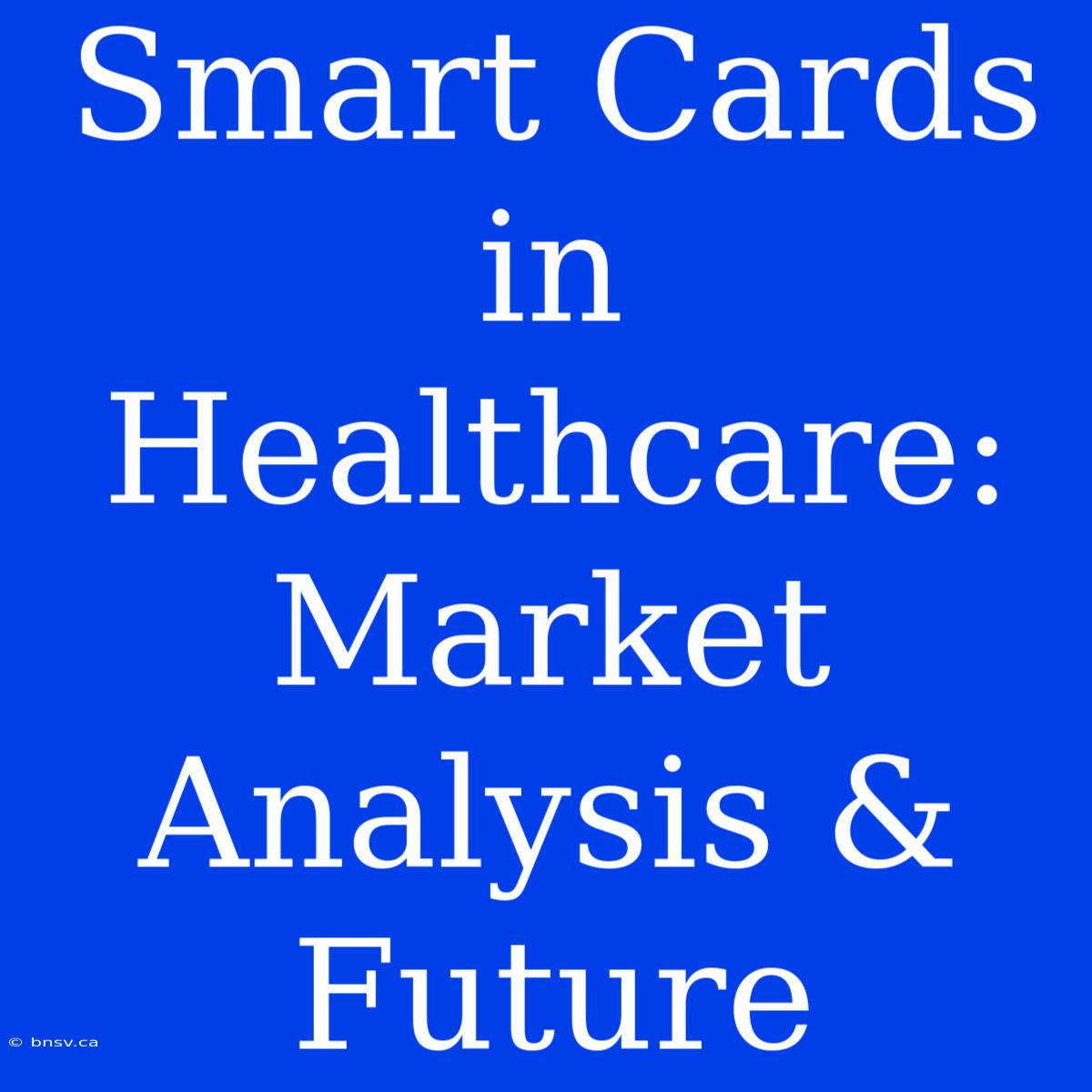 Smart Cards In Healthcare: Market Analysis & Future