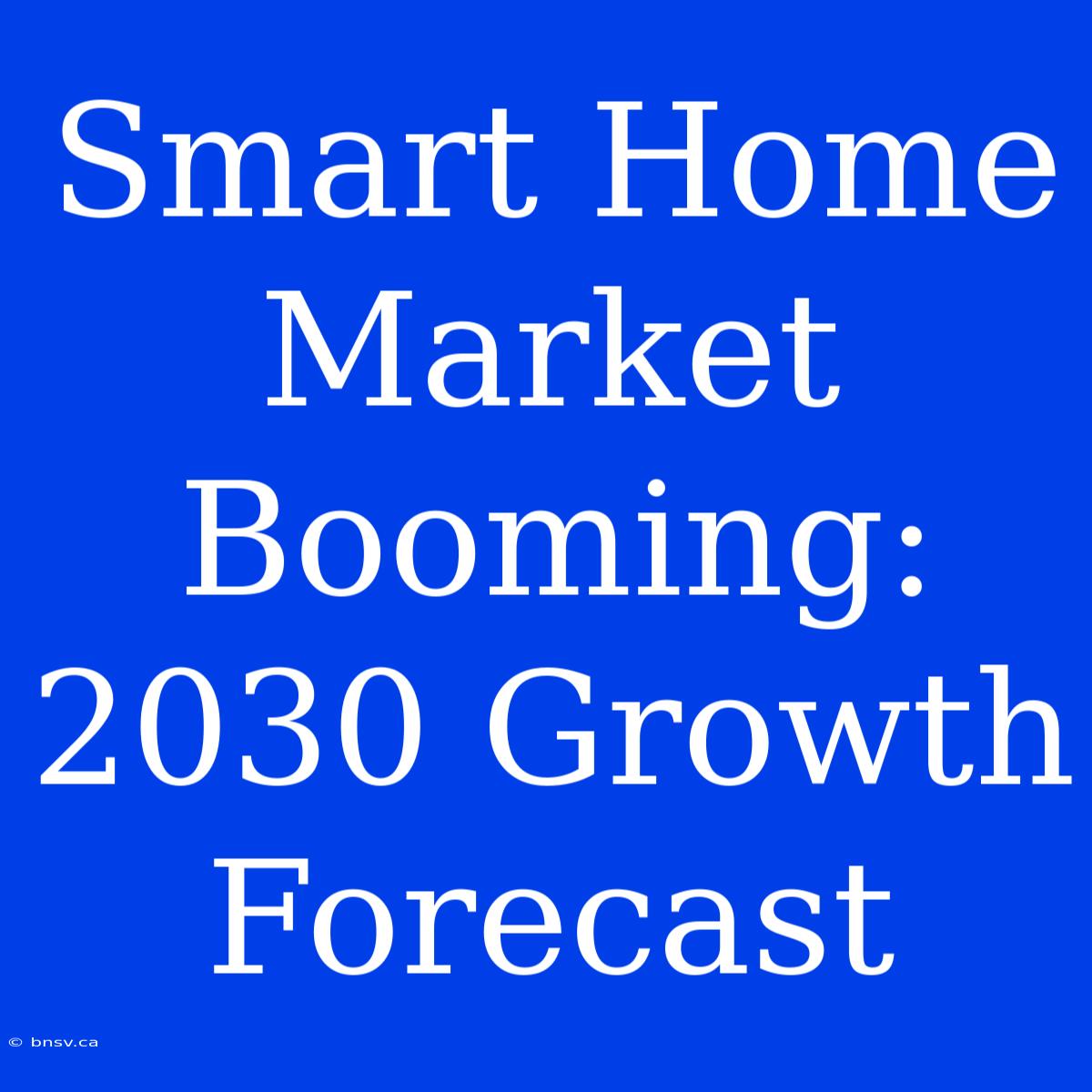 Smart Home Market Booming: 2030 Growth Forecast