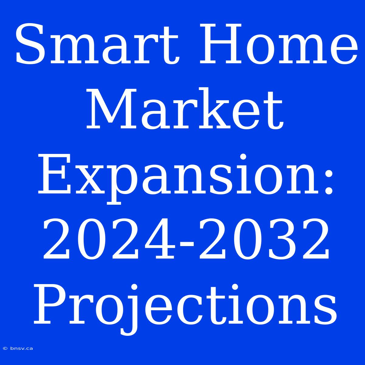 Smart Home Market Expansion: 2024-2032 Projections