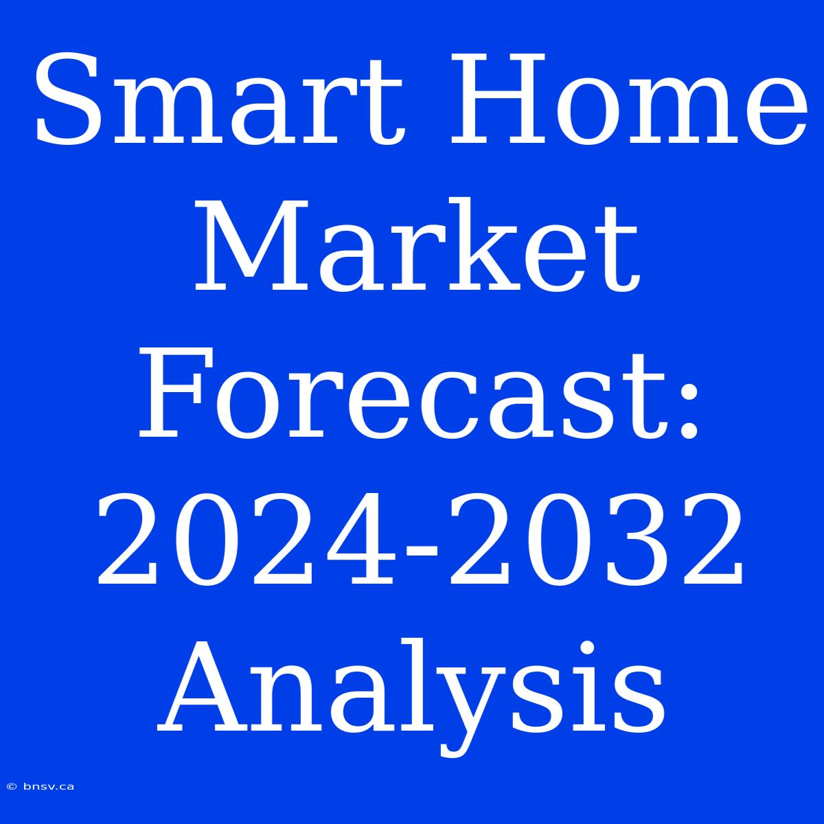 Smart Home Market Forecast: 2024-2032 Analysis