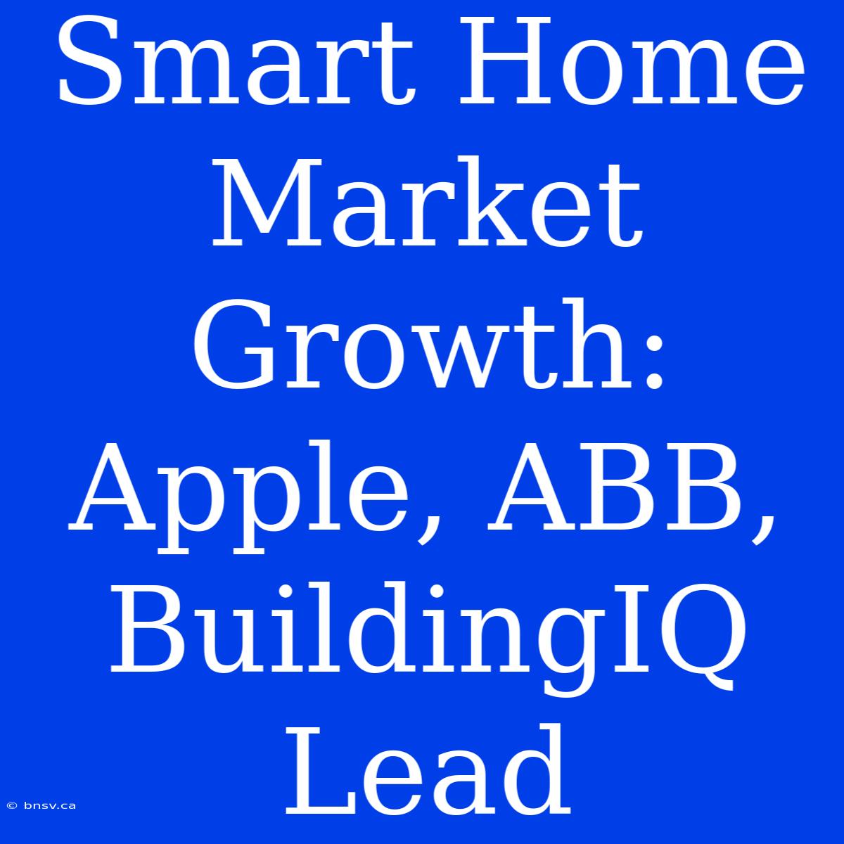 Smart Home Market Growth: Apple, ABB, BuildingIQ Lead