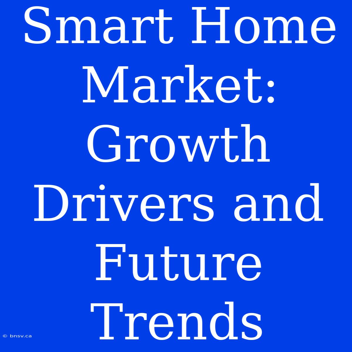 Smart Home Market: Growth Drivers And Future Trends