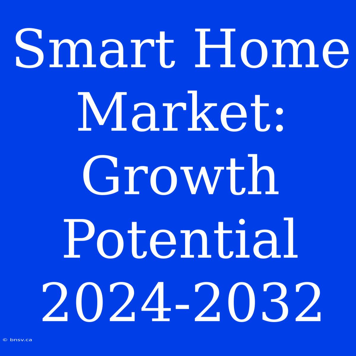 Smart Home Market: Growth Potential 2024-2032