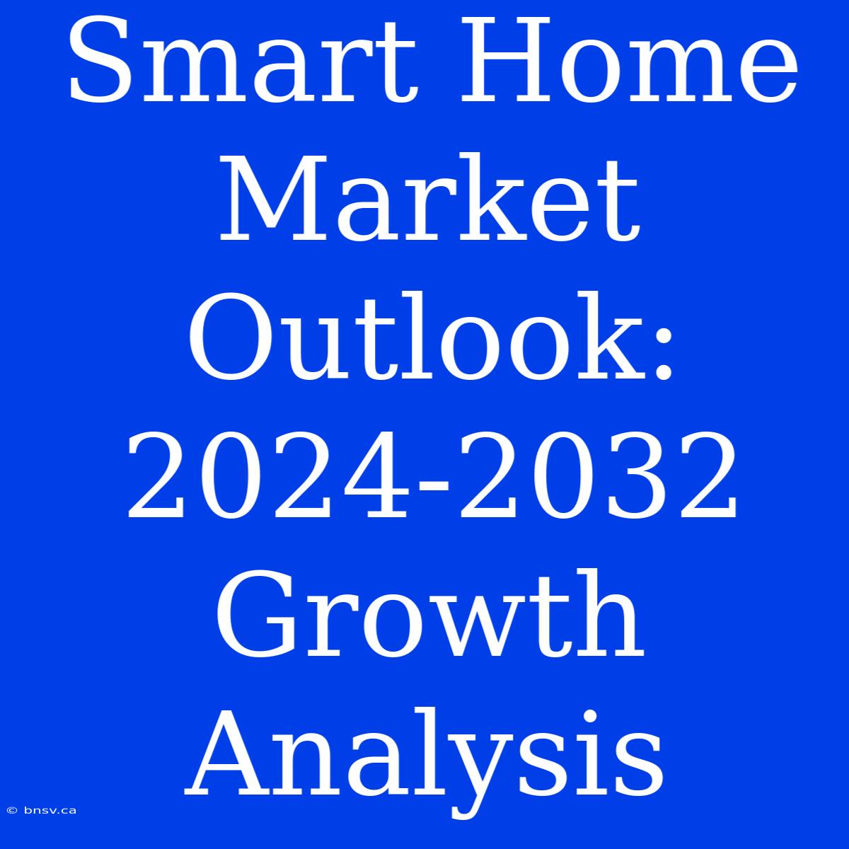 Smart Home Market Outlook: 2024-2032 Growth Analysis