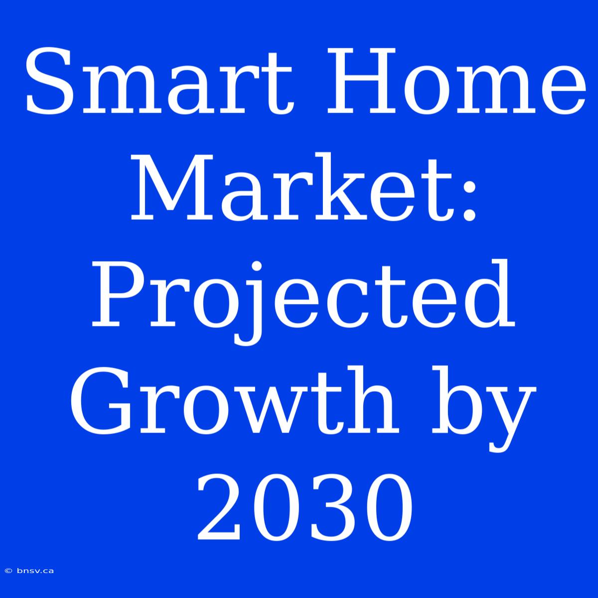 Smart Home Market: Projected Growth By 2030