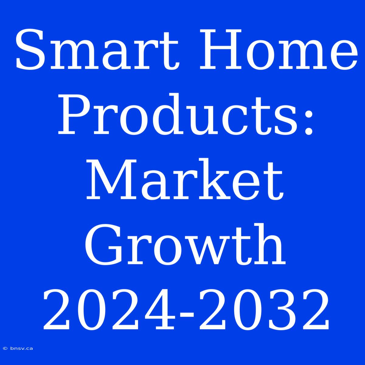 Smart Home Products: Market Growth 2024-2032