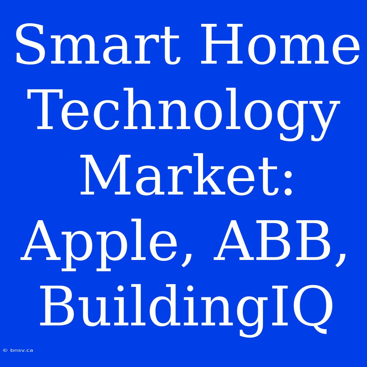 Smart Home Technology Market: Apple, ABB, BuildingIQ