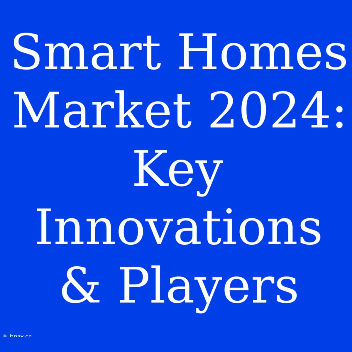 Smart Homes Market 2024: Key Innovations & Players