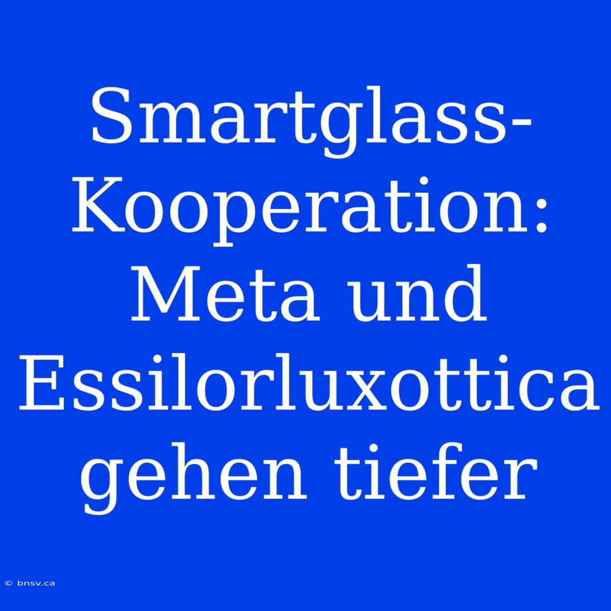 Smartglass-Kooperation: Meta Und Essilorluxottica Gehen Tiefer