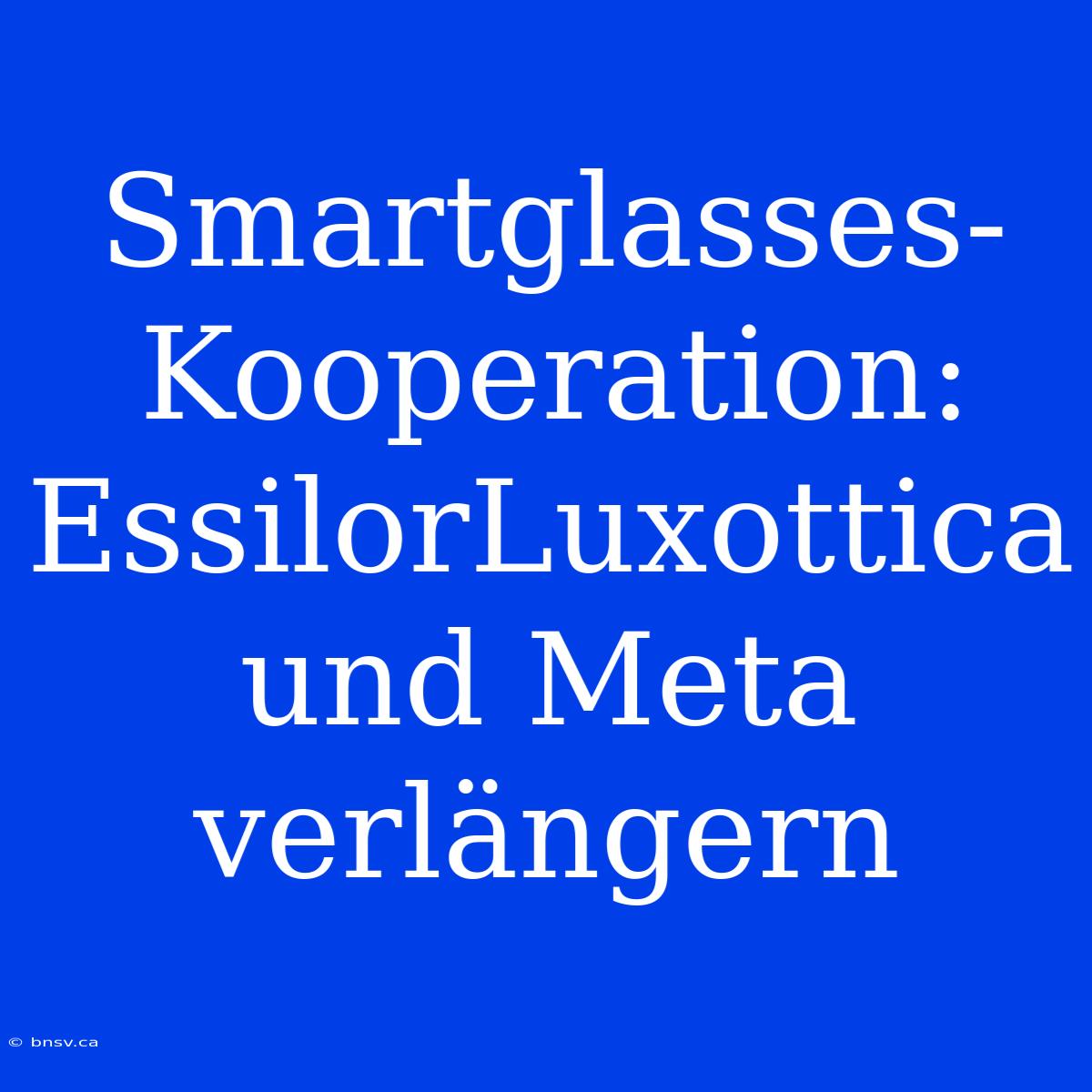 Smartglasses-Kooperation: EssilorLuxottica Und Meta Verlängern