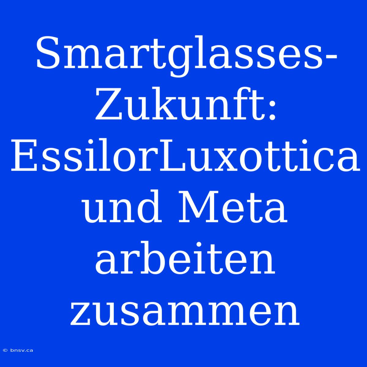 Smartglasses-Zukunft: EssilorLuxottica Und Meta Arbeiten Zusammen