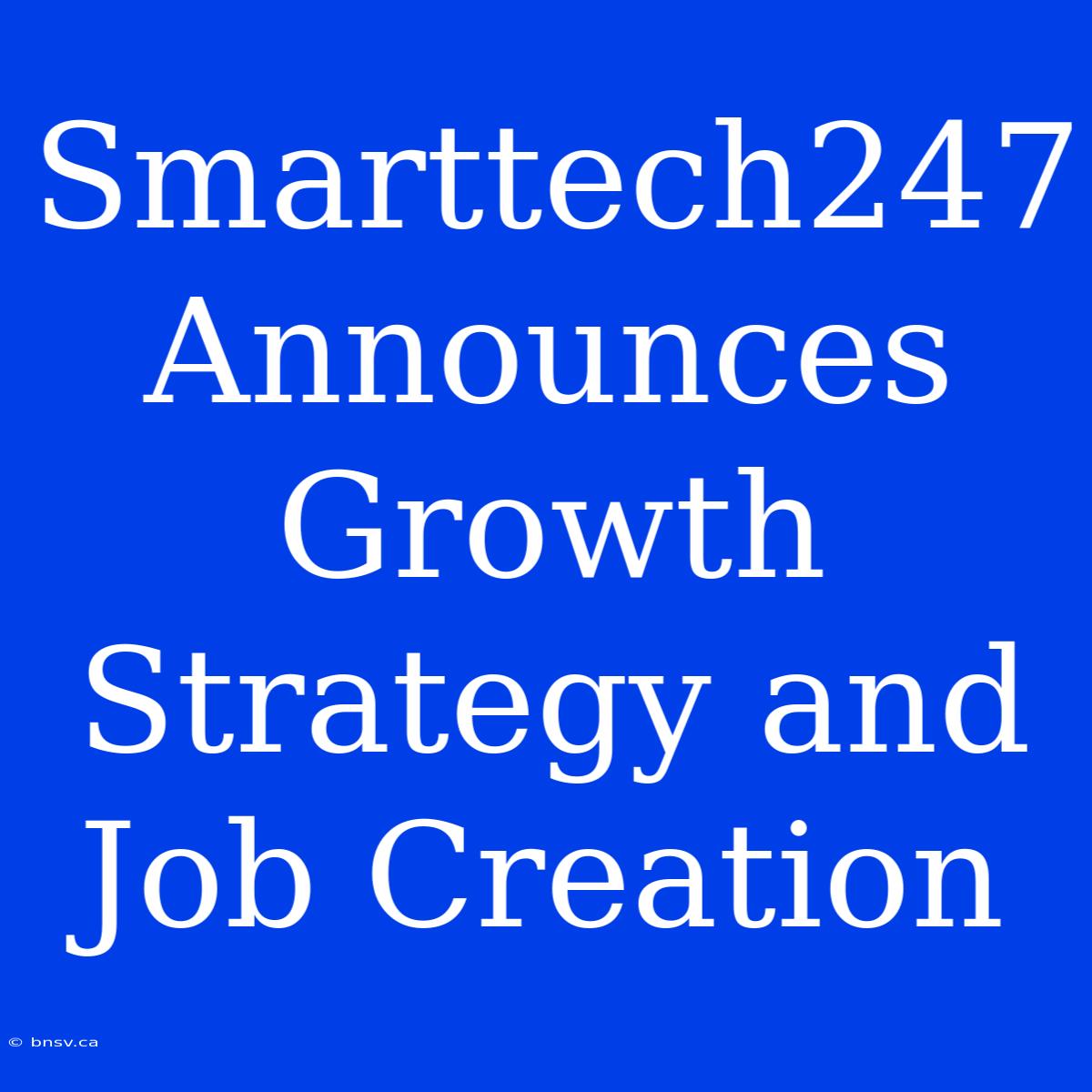 Smarttech247 Announces Growth Strategy And Job Creation