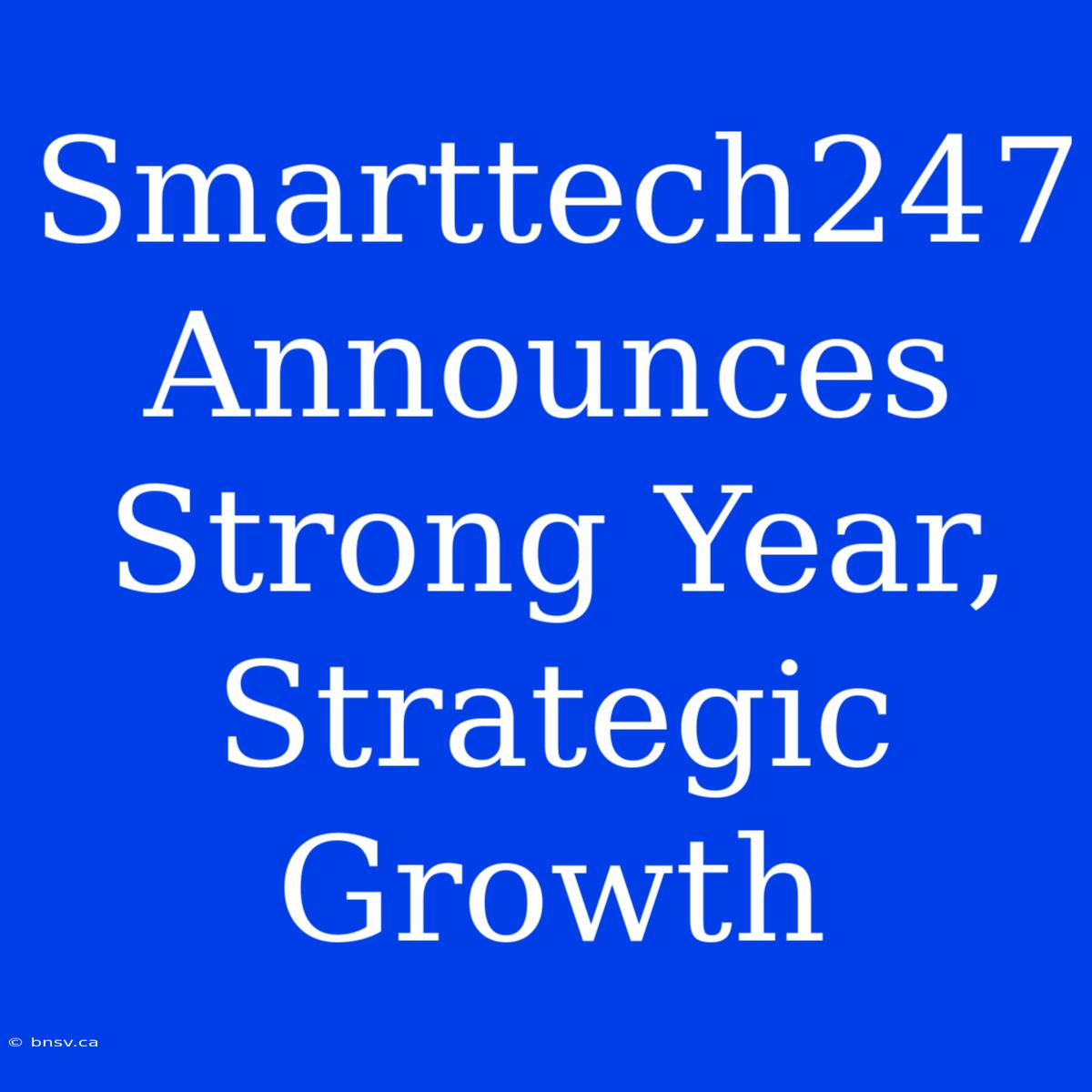 Smarttech247 Announces Strong Year, Strategic Growth