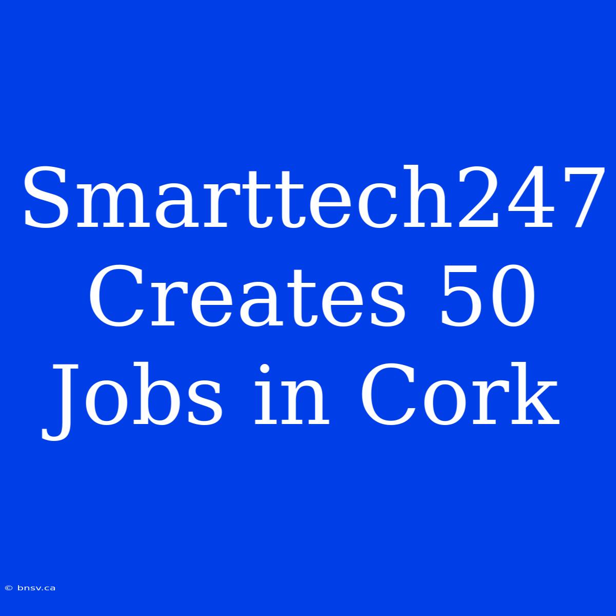 Smarttech247 Creates 50 Jobs In Cork