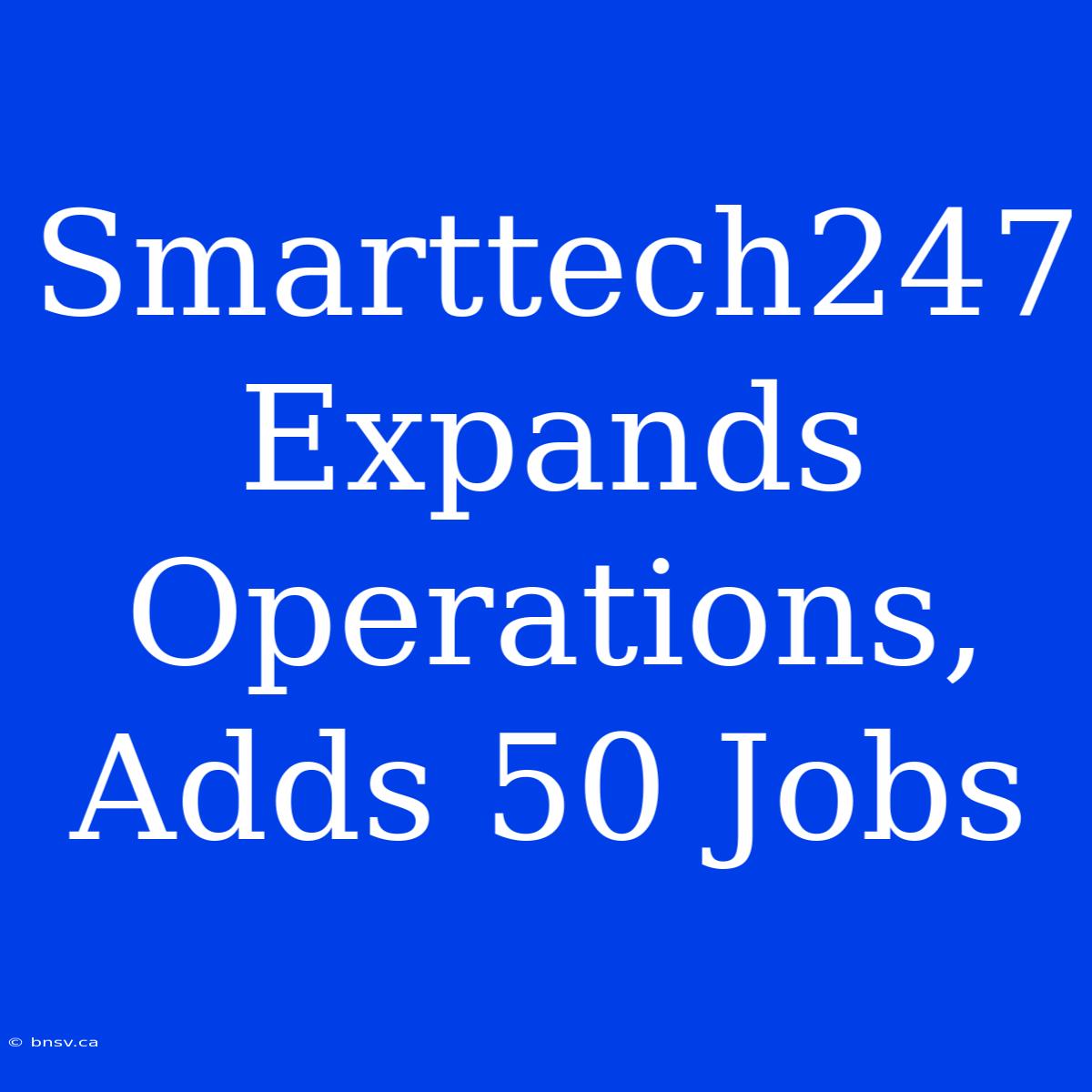 Smarttech247 Expands Operations, Adds 50 Jobs