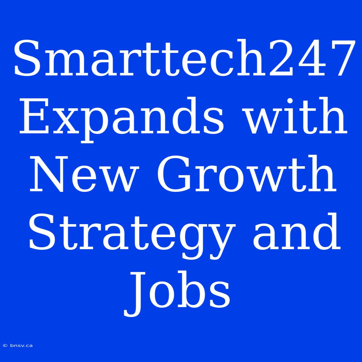 Smarttech247 Expands With New Growth Strategy And Jobs