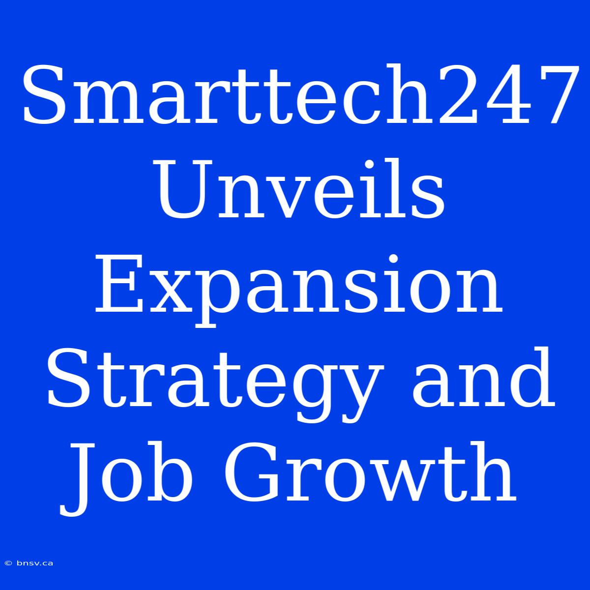 Smarttech247 Unveils Expansion Strategy And Job Growth