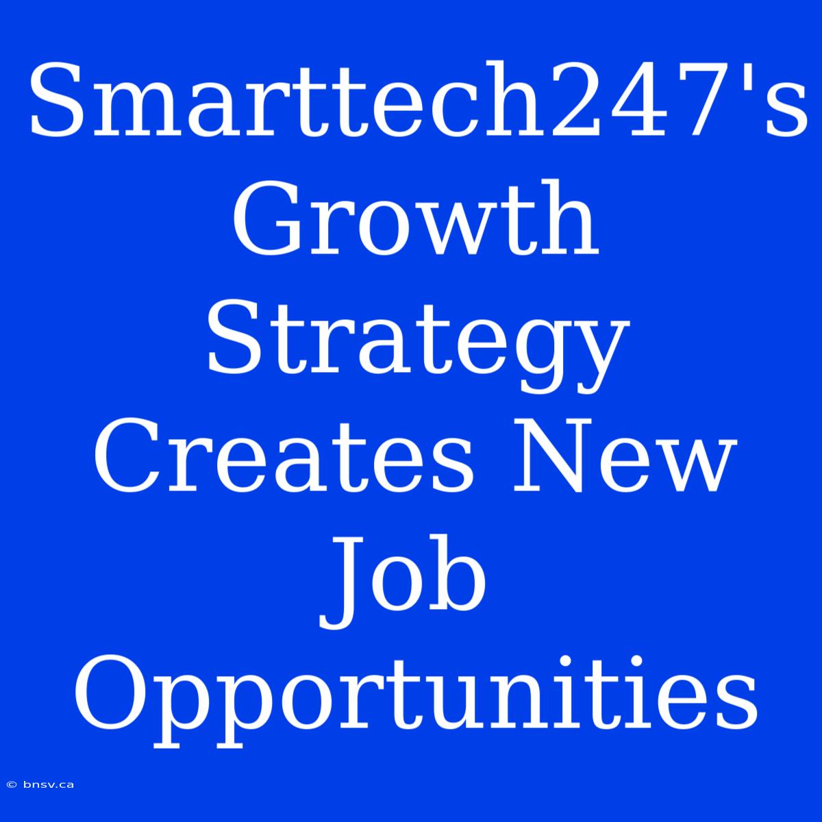 Smarttech247's Growth Strategy Creates New Job Opportunities