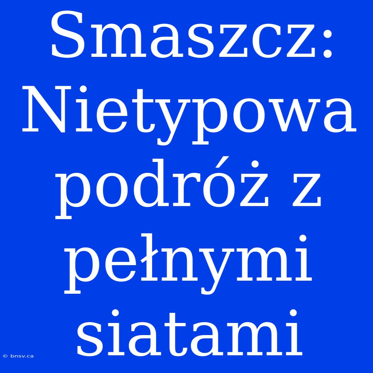 Smaszcz: Nietypowa Podróż Z Pełnymi Siatami