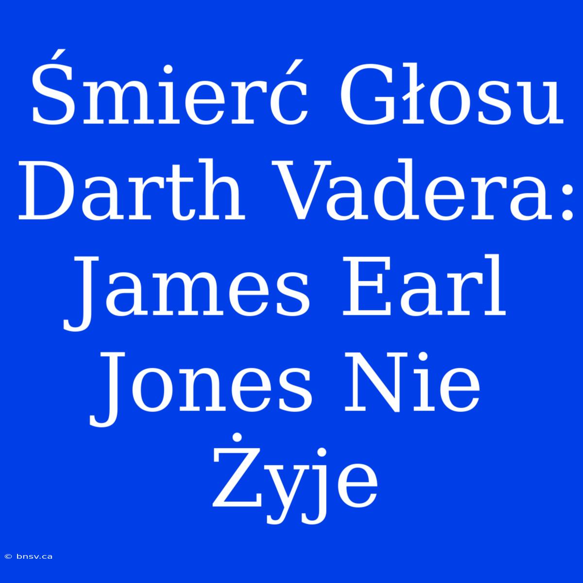 Śmierć Głosu Darth Vadera: James Earl Jones Nie Żyje