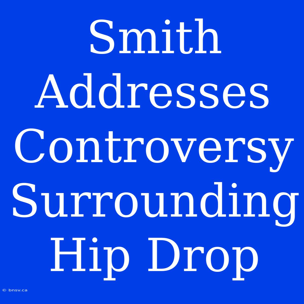 Smith Addresses Controversy Surrounding Hip Drop