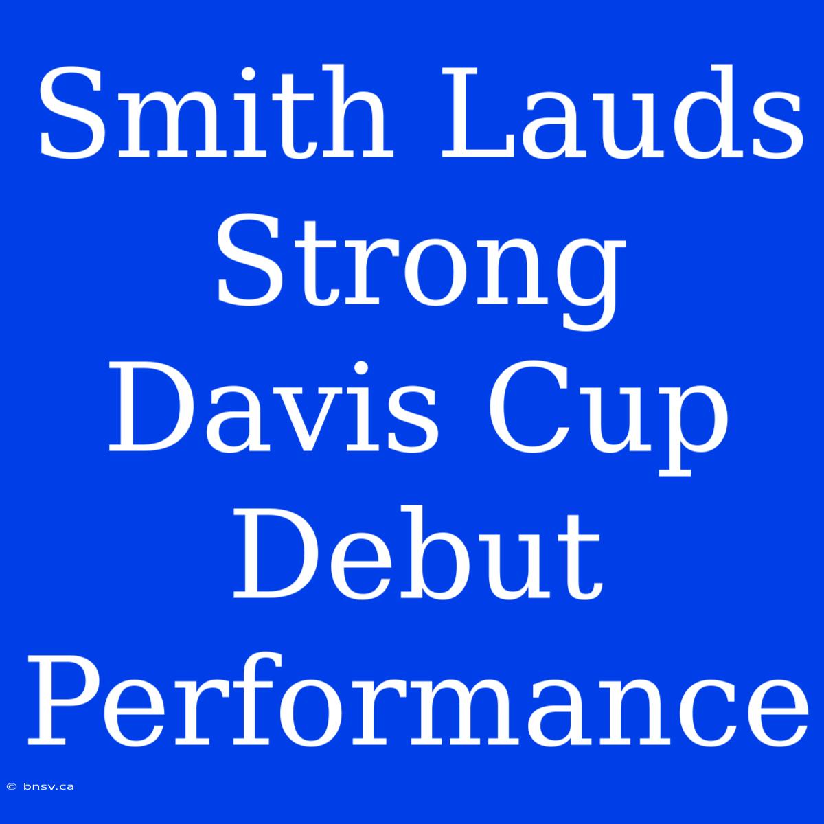 Smith Lauds Strong Davis Cup Debut Performance