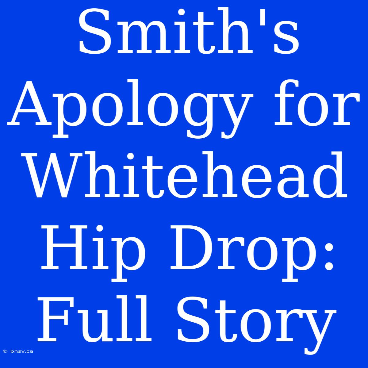 Smith's Apology For Whitehead Hip Drop: Full Story