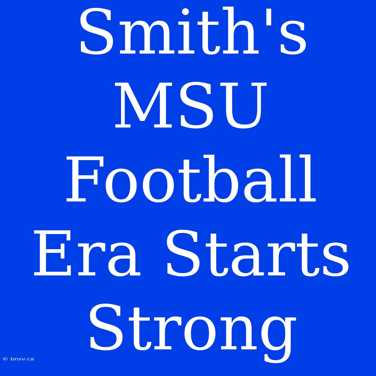 Smith's MSU Football Era Starts Strong