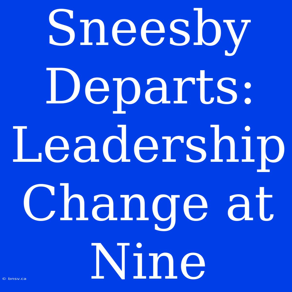 Sneesby Departs: Leadership Change At Nine