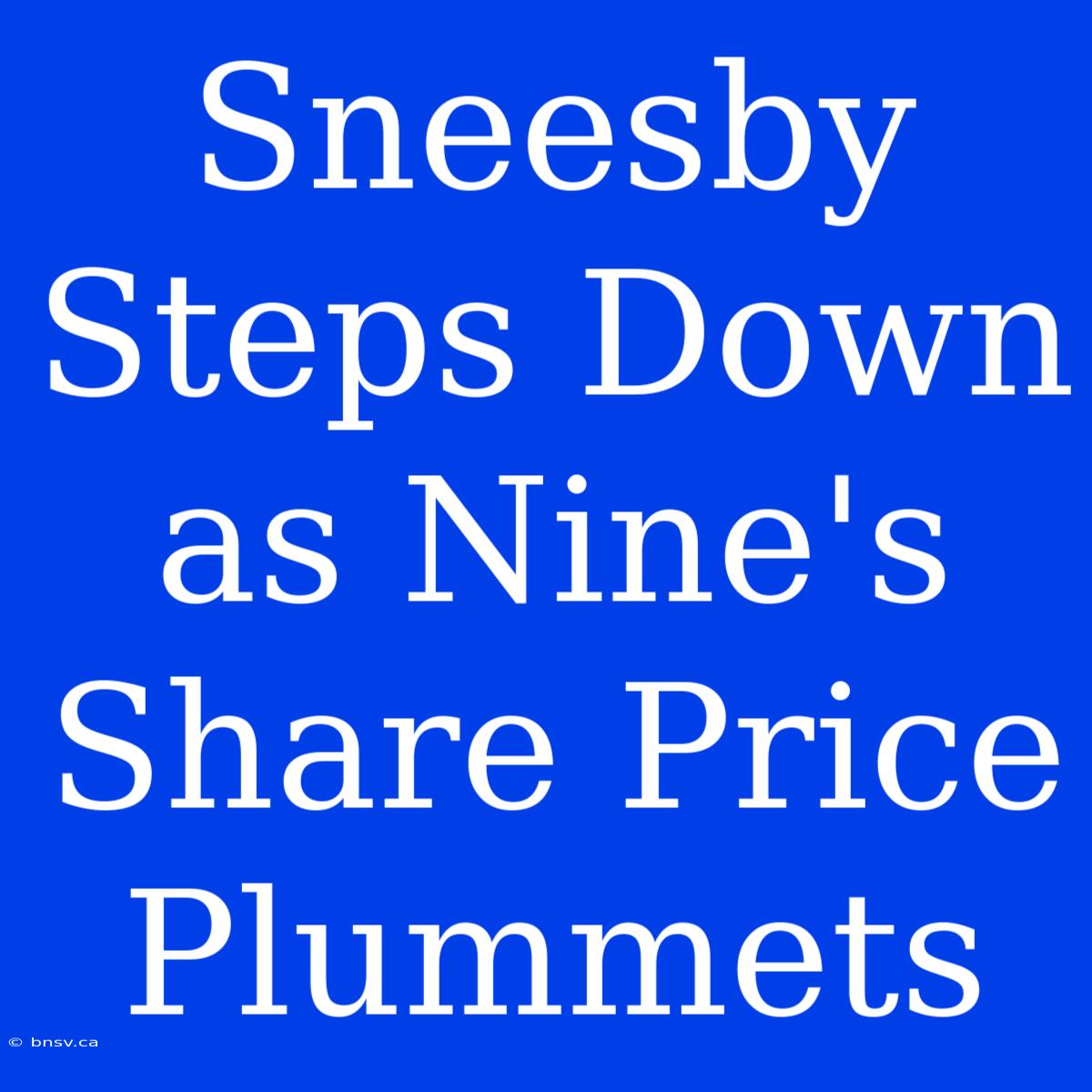 Sneesby Steps Down As Nine's Share Price Plummets