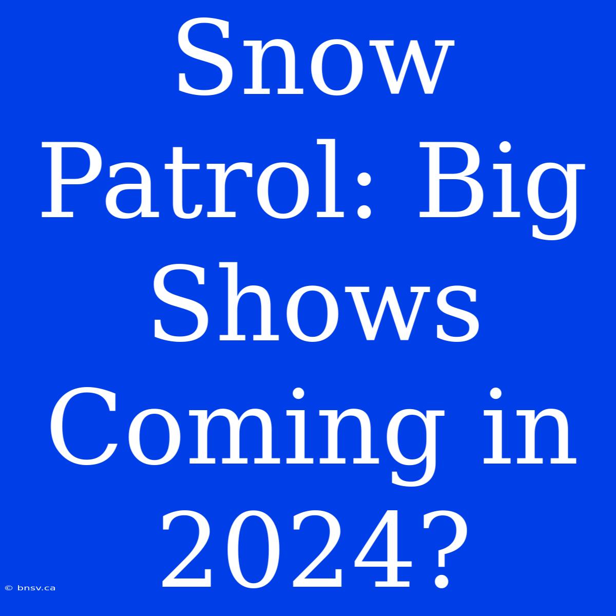 Snow Patrol: Big Shows Coming In 2024?