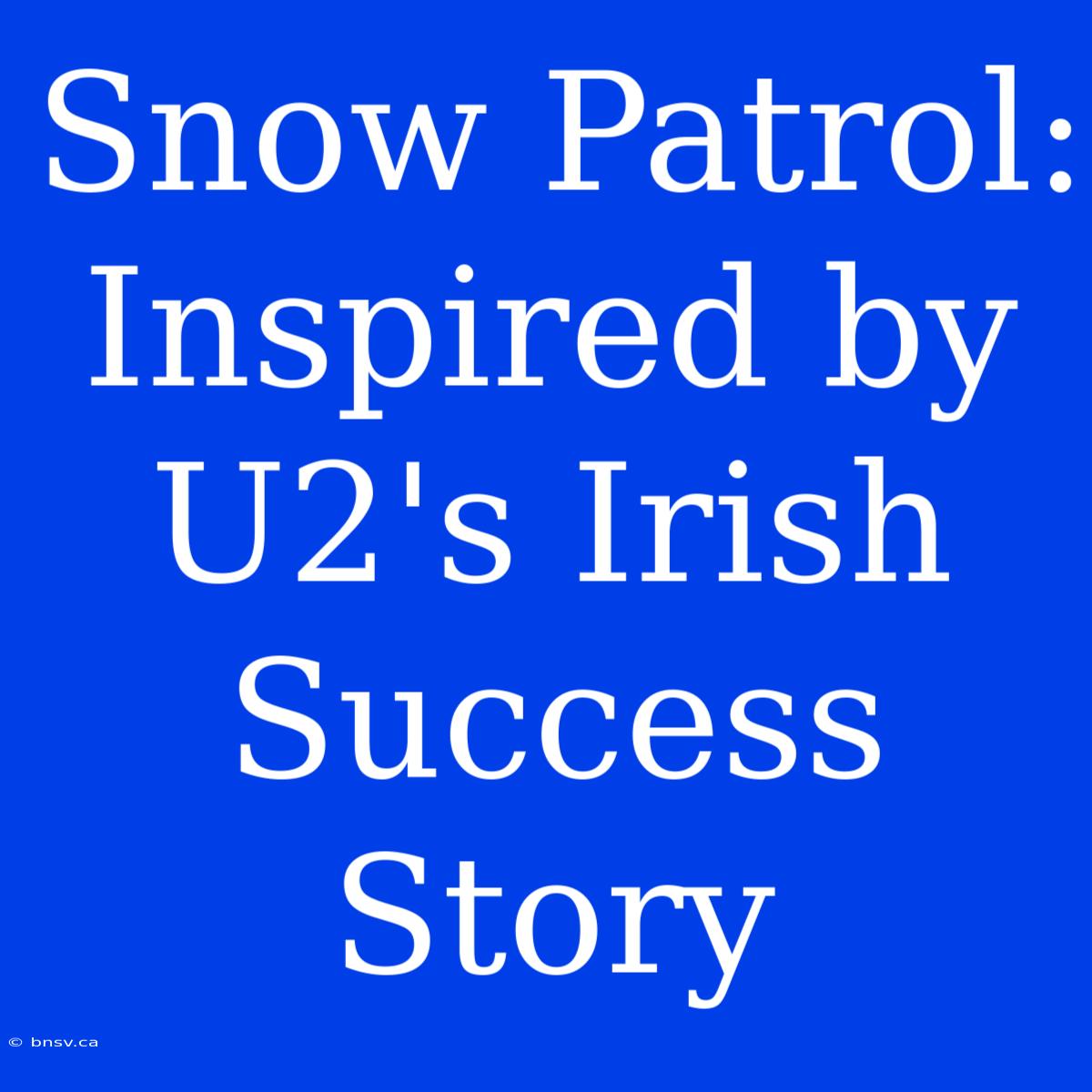 Snow Patrol: Inspired By U2's Irish Success Story