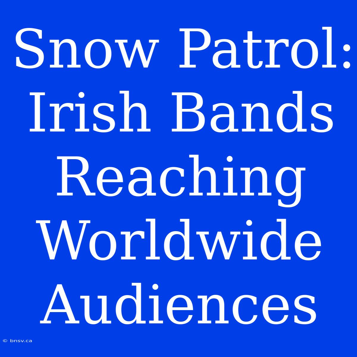 Snow Patrol: Irish Bands Reaching Worldwide Audiences