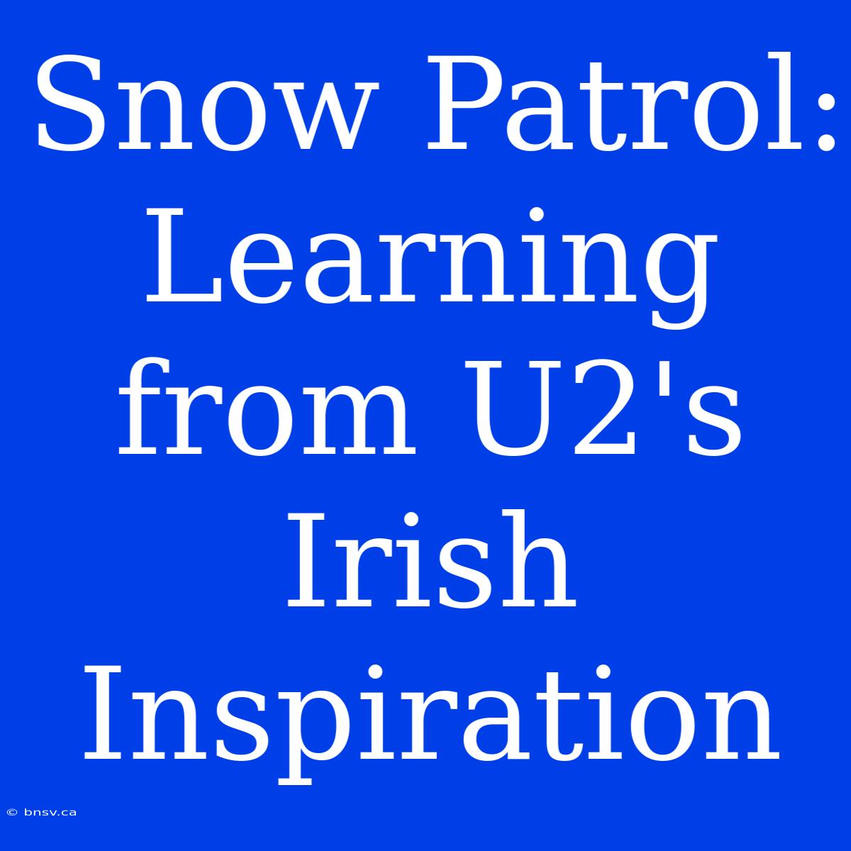 Snow Patrol: Learning From U2's Irish Inspiration