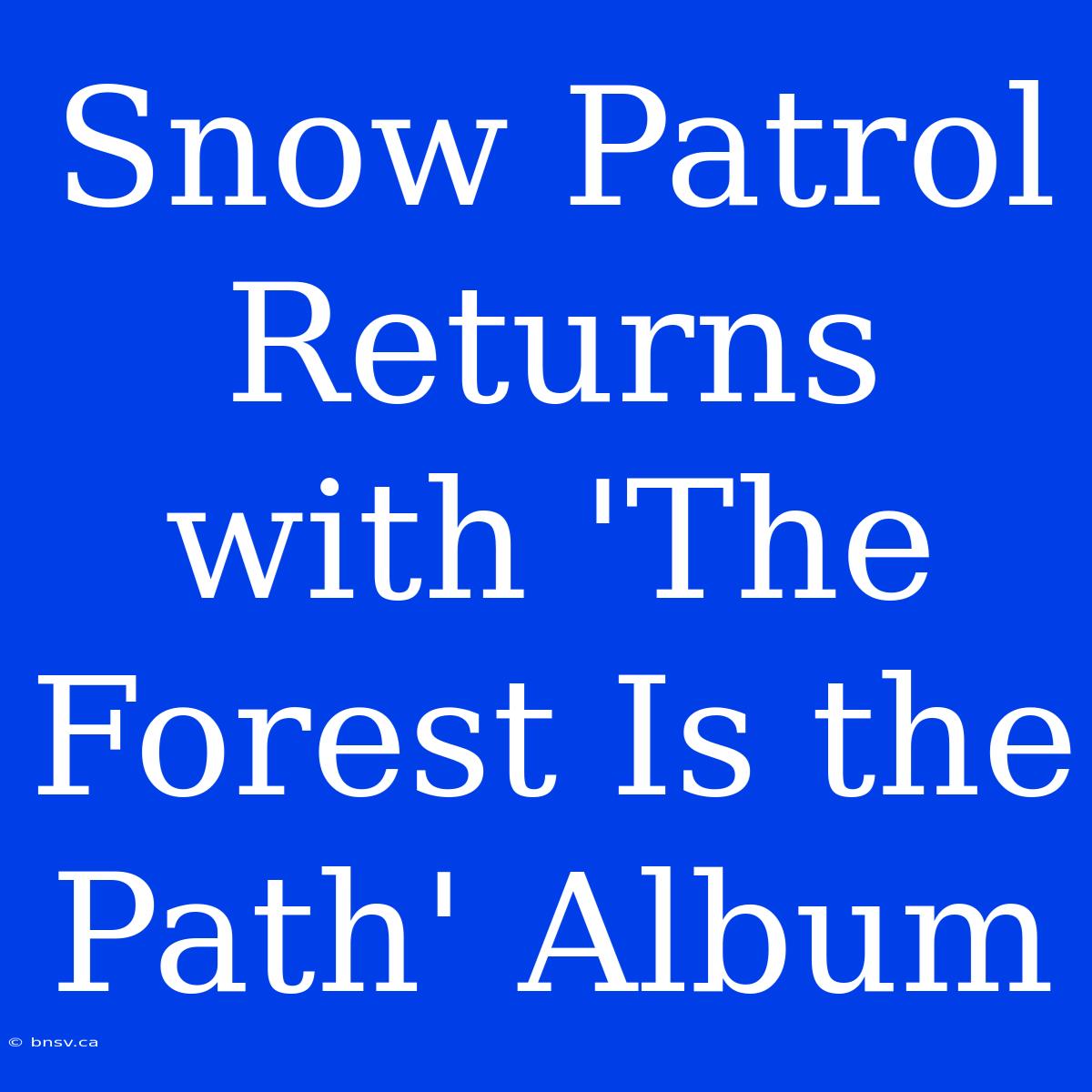 Snow Patrol Returns With 'The Forest Is The Path' Album