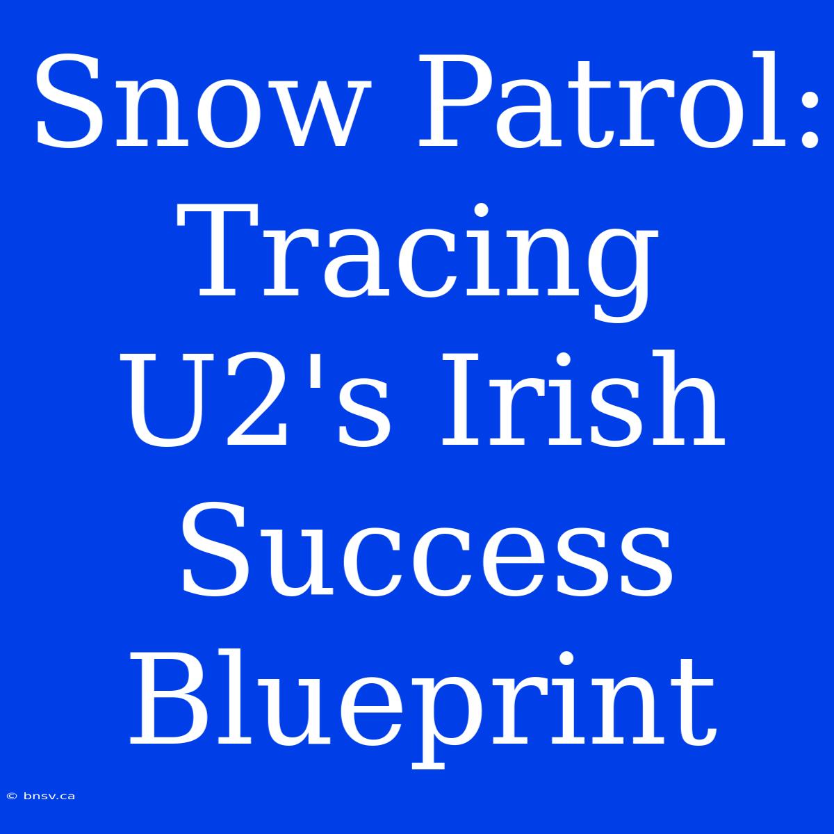 Snow Patrol: Tracing U2's Irish Success Blueprint