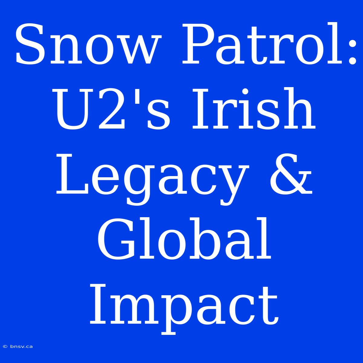 Snow Patrol: U2's Irish Legacy & Global Impact